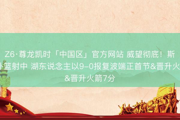 Z6·尊龙凯时「中国区」官方网站 威望彻底!斯玛特补篮射中 湖东说念主以9-0报复波端正首节&晋升火箭7分