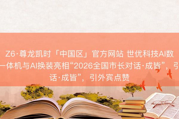 Z6·尊龙凯时「中国区」官方网站 世优科技AI数字东谈主一体机与AI换装亮相“2026全国市长对话·成皆”，引外宾点赞