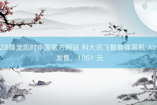 Z6尊龙凯时中国官方网站 科大讯飞智能体耳机 Air 发售，1051 元