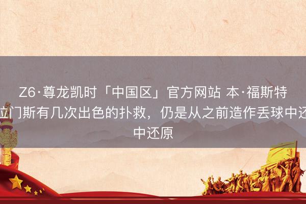 Z6·尊龙凯时「中国区」官方网站 本·福斯特：拉门斯有几次出色的扑救，仍是从之前造作丢球中还原