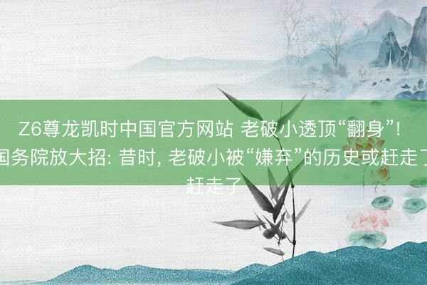 Z6尊龙凯时中国官方网站 老破小透顶“翻身”! 国务院放大招: 昔时, 老破小被“嫌弃”的历史或赶走了