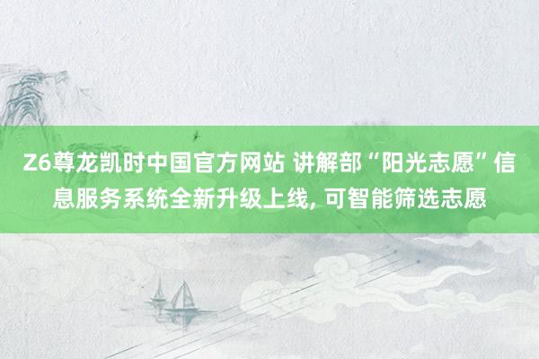 Z6尊龙凯时中国官方网站 讲解部“阳光志愿”信息服务系统全新升级上线， 可智能筛选志愿